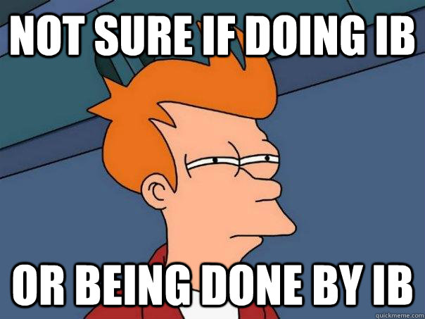 Not sure if doing IB Or being done by IB  Futurama Fry