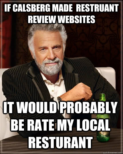 If calsberg made  Restruant  review websites  It Would probably be rate my local resturant - If calsberg made  Restruant  review websites  It Would probably be rate my local resturant  The Most Interesting Man In The World