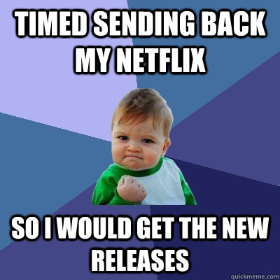 Timed sending back my netflix so I would get the new releases  Success Kid