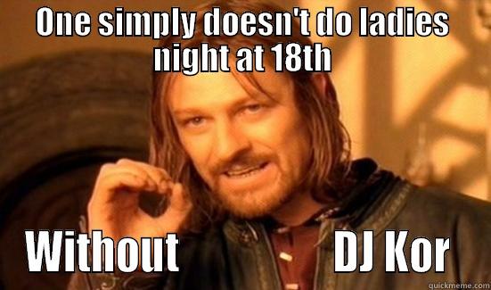 DJ Kor 18th Amendment - ONE SIMPLY DOESN'T DO LADIES NIGHT AT 18TH WITHOUT                   DJ KOR  Boromir