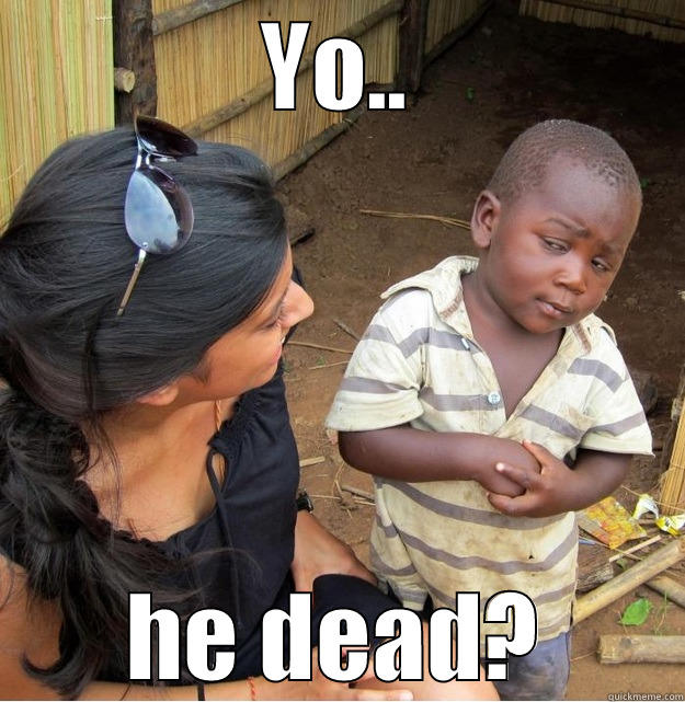 YO.. HE DEAD? Skeptical Third World Kid