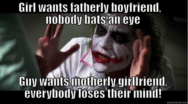 GIRL WANTS FATHERLY BOYFRIEND,    NOBODY BATS AN EYE GUY WANTS MOTHERLY GIRLFRIEND, EVERYBODY LOSES THEIR MIND! Joker Mind Loss