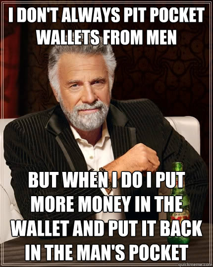 I don't always pit pocket wallets from men but when I do I put more money in the wallet and put it back in the man's pocket  The Most Interesting Man In The World