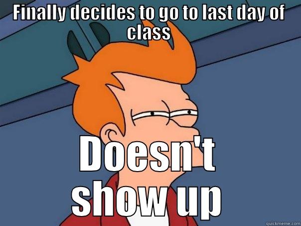 FINALLY DECIDES TO GO TO LAST DAY OF CLASS DOESN'T SHOW UP Futurama Fry