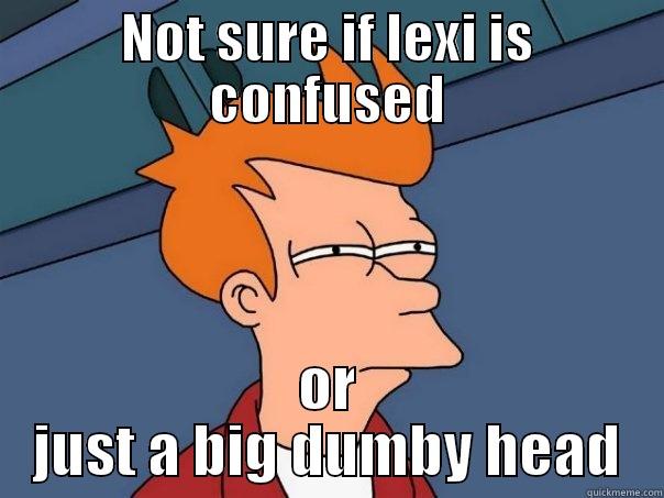 NOT SURE IF LEXI IS CONFUSED OR JUST A BIG DUMBY HEAD Futurama Fry