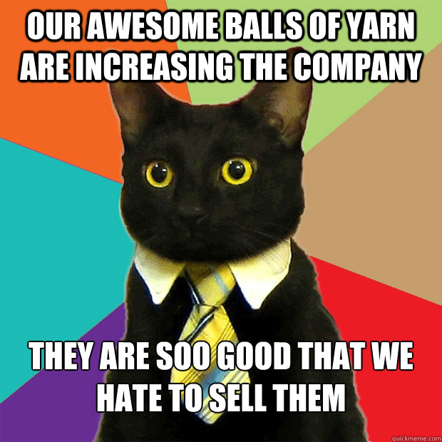 Our awesome balls of yarn are increasing the company They are soo good that we hate to sell them  Business Cat