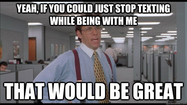 Yeah, if you could just stop texting while being with me That would be great  Office Space Lumbergh HD