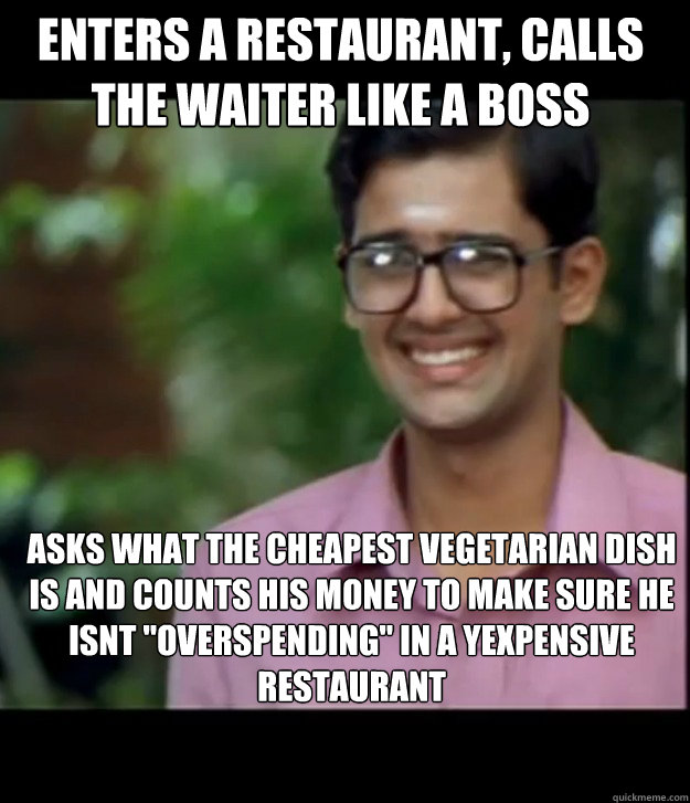 enters a restaurant, calls the waiter like a boss asks what the cheapest vegetarian dish is and counts his money to make sure he isnt 