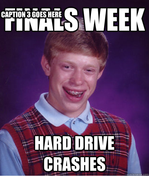 Finals week hard drive crashes Caption 3 goes here - Finals week hard drive crashes Caption 3 goes here  Bad Luck Brian