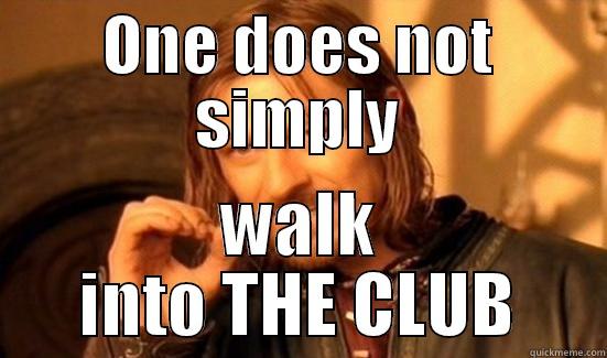 ONE DOES NOT SIMPLY WALK INTO THE CLUB Boromir