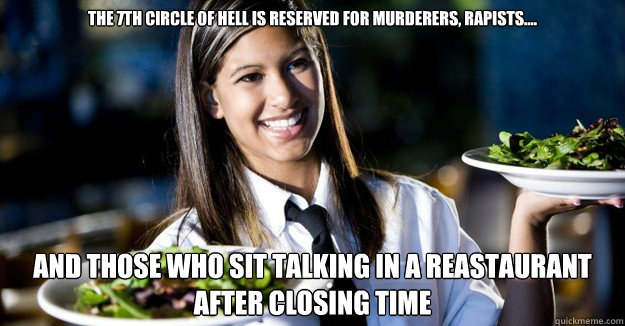 The 7th circle of hell is reserved for murderers, rapists.... and those who sit talking in a reastaurant after closing time - The 7th circle of hell is reserved for murderers, rapists.... and those who sit talking in a reastaurant after closing time  Jaded Restaurant Julie