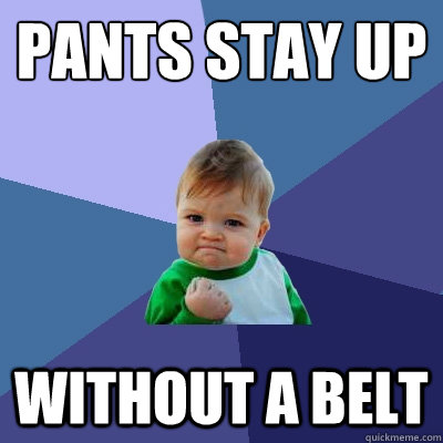 Pants stay up Without a belt  Success Kid