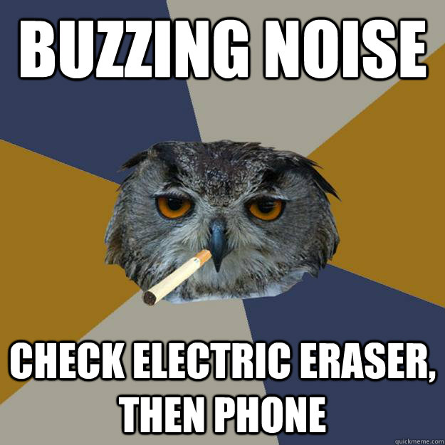 Buzzing noise Check electric eraser, then phone - Buzzing noise Check electric eraser, then phone  Art Student Owl