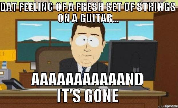 DAT FEELING OF A FRESH SET OF STRINGS ON A GUITAR... AAAAAAAAAAAND IT'S GONE aaaand its gone