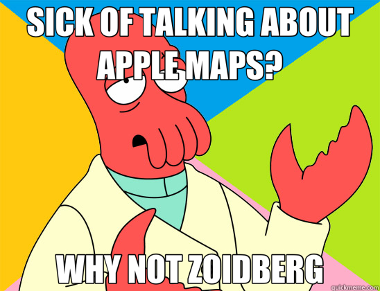 SICK OF TALKING ABOUT APPLE MAPS? WHY NOT ZOIDBERG  Futurama Zoidberg 