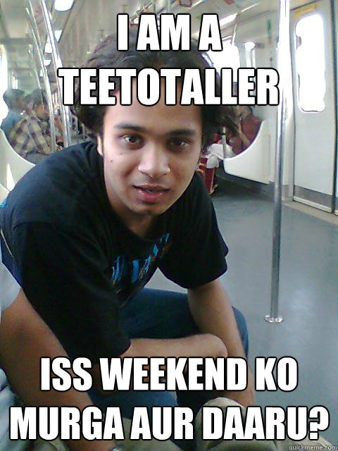 I am a teetotaller Iss weekend ko murga aur daaru? - I am a teetotaller Iss weekend ko murga aur daaru?  Suar