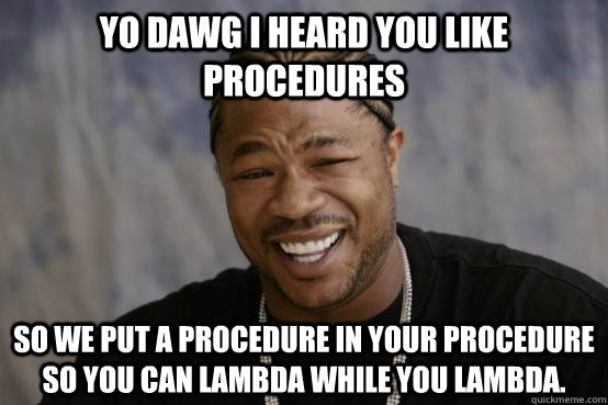 Yo Dawg I heard you like procedures So we put a procedure in your procedure so you can lambda while you lambda. - Yo Dawg I heard you like procedures So we put a procedure in your procedure so you can lambda while you lambda.  Misc