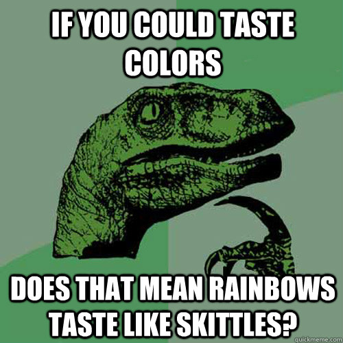 If you could taste colors Does that mean rainbows taste like skittles?  Philosoraptor