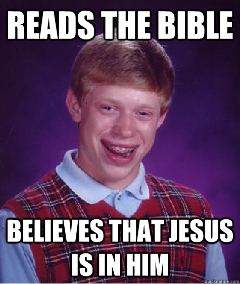 reads the bible believes that jesus is in him  Bad Luck Brian