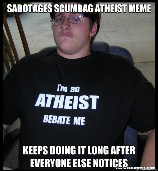 Sabotages scumbag atheist meme Keeps doing it long after everyone else notices  Scumbag Atheist