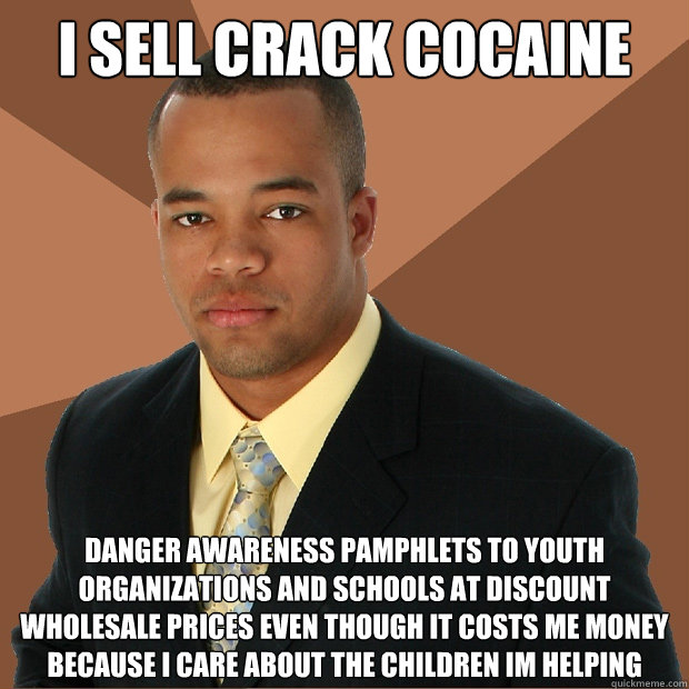 I SELL CRACK COCAINE DANGER AWARENESS PAMPHLETS TO YOUTH ORGANIZATIONS and schools at discount wholesale prices even though it costs me money because i care about the children im helping  Successful Black Man