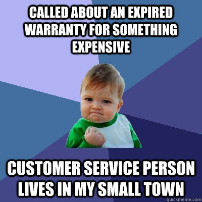 Called about an expired warranty for something expensive Customer service person lives in my small town  Success Kid