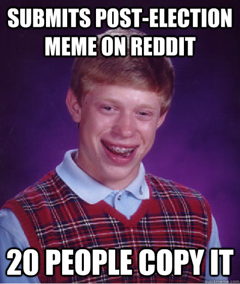 Submits Post-election meme on reddit 20 people copy it  Bad Luck Brian