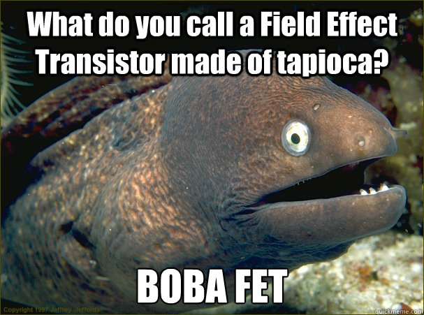 What do you call a Field Effect Transistor made of tapioca? BOBA FET - What do you call a Field Effect Transistor made of tapioca? BOBA FET  Bad Joke Eel