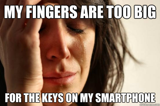 My fingers are too big for the keys on my smartphone  First World Problems