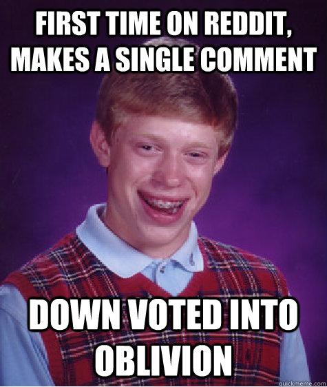 first time on reddit, makes a single comment down voted into oblivion Caption 3 goes here  Bad Luck Brian