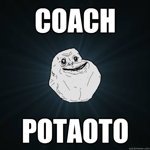 coach  potaoto  Forever Alone