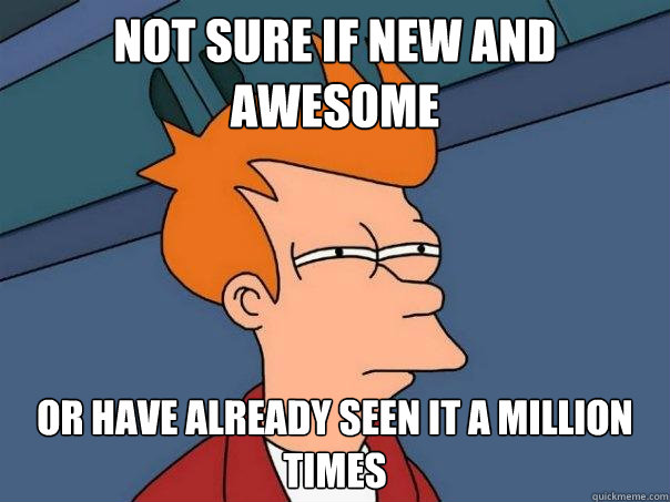 not sure if new and awesome or have already seen it a million times  Futurama Fry