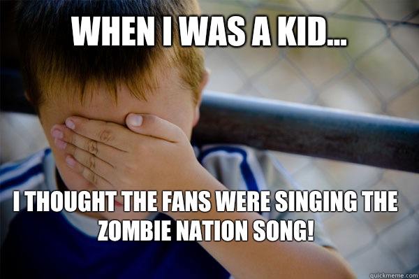 WHEN I WAS A KID... I thought the fans were singing the Zombie Nation Song!  Confession kid