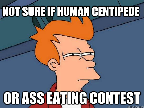 Not sure if human centipede Or ass eating contest  Futurama Fry