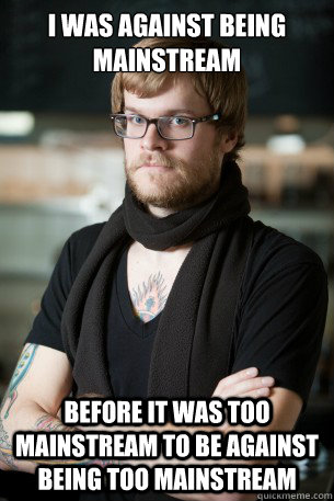 I was against being mainstream Before it was too mainstream to be against being too mainstream - I was against being mainstream Before it was too mainstream to be against being too mainstream  Hipster Barista