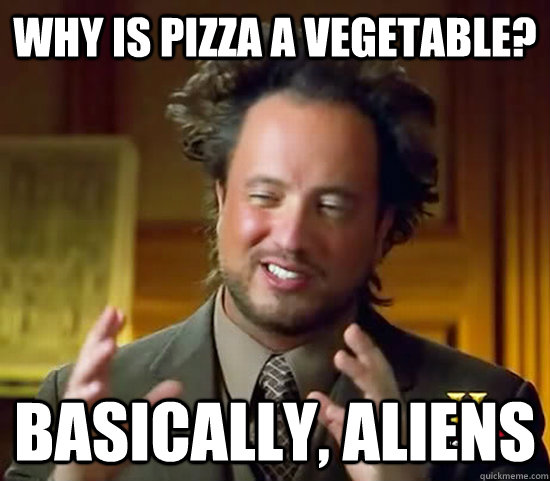 Why is pizza a vegetable? Basically, aliens  Ancient Aliens