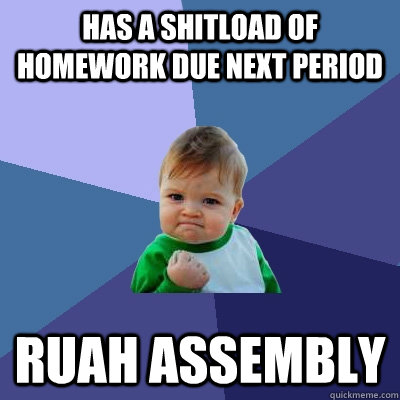 Has a shitload of homework due next period ruah assembly  Success Kid