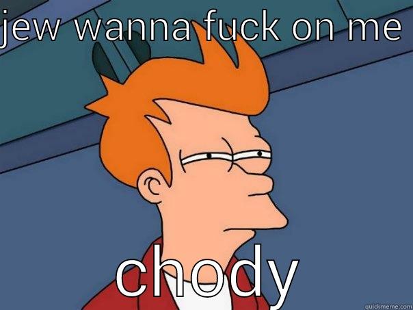 JEW WANNA FUCK ON ME   CHODY Futurama Fry