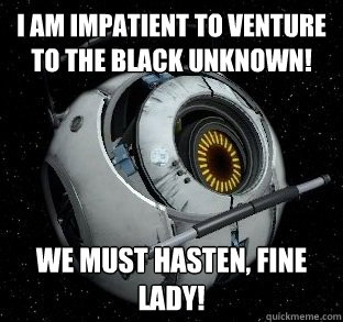 I am impatient to venture to the black unknown! We must hasten, fine lady! - I am impatient to venture to the black unknown! We must hasten, fine lady!  Space Core