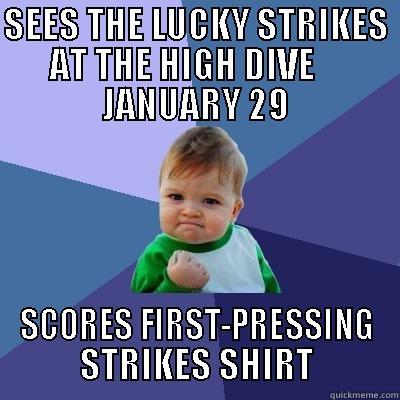 SEES THE LUCKY STRIKES AT THE HIGH DIVE     JANUARY 29 SCORES FIRST-PRESSING STRIKES SHIRT Success Kid