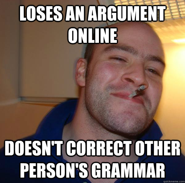 loses an argument online doesn't correct other person's grammar - loses an argument online doesn't correct other person's grammar  Misc