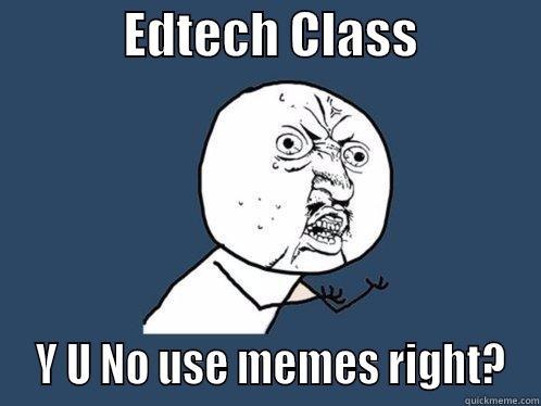             EDTECH CLASS              Y U NO USE MEMES RIGHT? Y U No