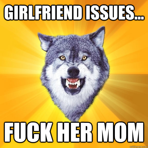 Girlfriend Issues... Fuck her mom - Girlfriend Issues... Fuck her mom  Courage Wolf