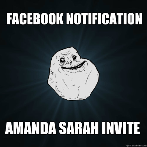 FACEBOOK NOTIFICATION AMANDA SARAH INVITE  Forever Alone