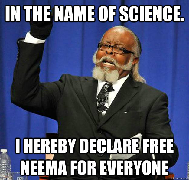 In the name of Science. I hereby declare free Neema for everyone - In the name of Science. I hereby declare free Neema for everyone  Jimmy McMillan