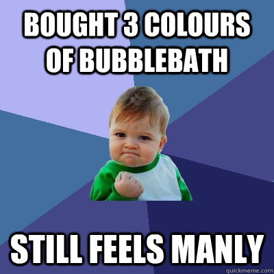 Bought 3 colours of bubblebath Still feels manly  Success Kid