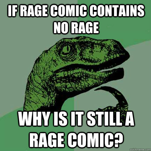 If rage comic contains no rage Why is it still a rage comic? - If rage comic contains no rage Why is it still a rage comic?  Philosoraptor