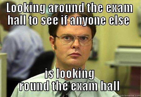 Exam fun - LOOKING AROUND THE EXAM HALL TO SEE IF ANYONE ELSE  IS LOOKING ROUND THE EXAM HALL Schrute