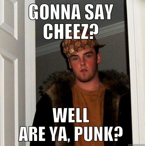 CHEEZ SCUMBAG - GONNA SAY CHEEZ? WELL ARE YA, PUNK? Scumbag Steve