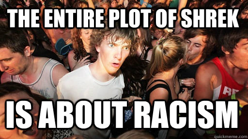 The entire plot of shrek is about racism  Sudden Clarity Clarence